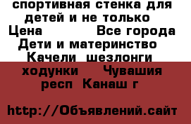 спортивная стенка для детей и не только › Цена ­ 5 000 - Все города Дети и материнство » Качели, шезлонги, ходунки   . Чувашия респ.,Канаш г.